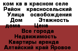 1 ком кв в красном селе › Район ­ красносельский › Улица ­ освобождения › Дом ­ 36 › Этажность дома ­ 5 › Цена ­ 17 000 - Все города Недвижимость » Квартиры аренда   . Алтайский край,Яровое г.